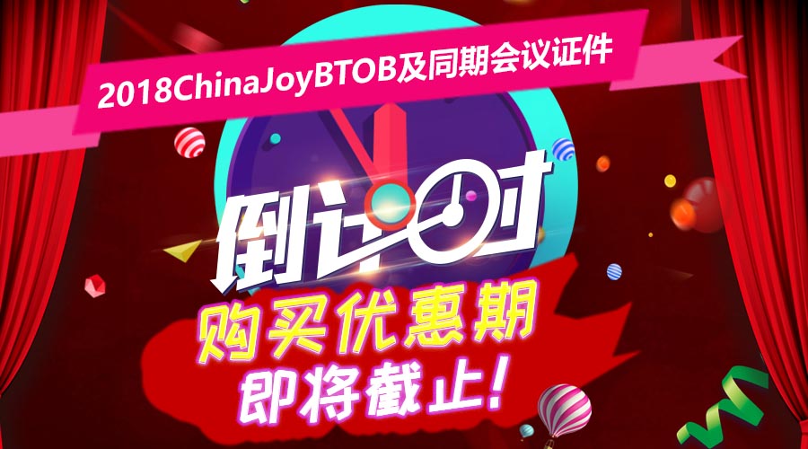 最后倒计时！2018ChinaJoyBTOB及同期会议证件购买优惠期（第二轮）即将截止！