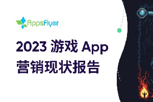 AppsFlyer《2023 游戏 App 营销现状报告》解读：直面新挑战、把握新机遇！