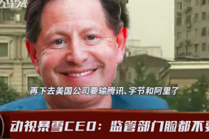 动视暴雪CEO打破沉默：再下去美国公司要落后腾讯、字节和阿里了