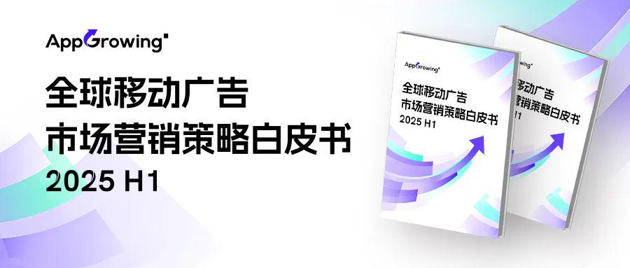数据报告 | 《全球移动广告市场营销策略白皮书(2025 H1)》